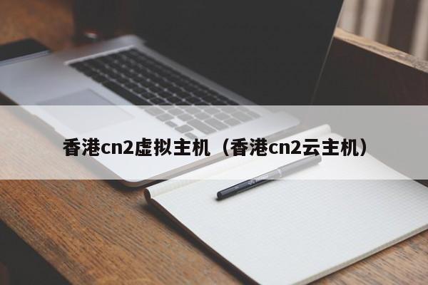 香港cn2虚拟主机（香港cn2云主机）