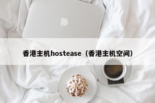 香港主机hostease（香港主机空间）
