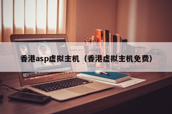 香港asp虚拟主机（香港虚拟主机免费）