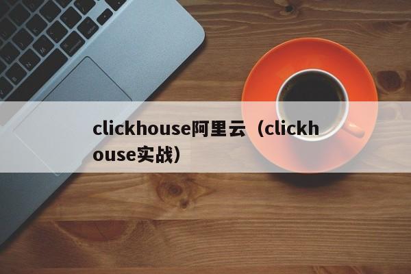 clickhouse阿里云（clickhouse实战）
