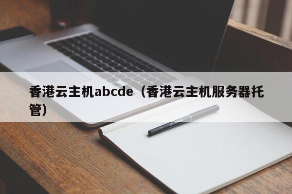 香港云主机abcde（香港云主机服务器托管）