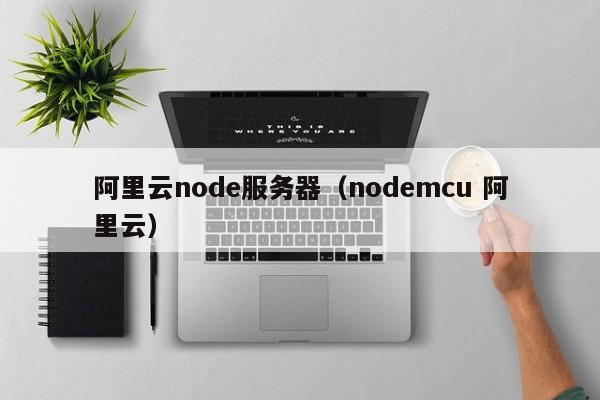 阿里云node服务器（nodemcu 阿里云）