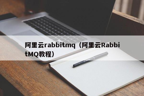 阿里云rabbitmq（阿里云RabbitMQ教程）
